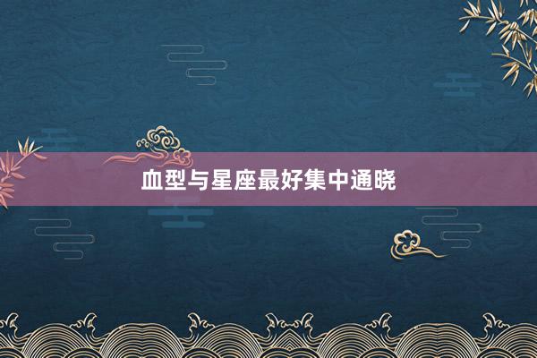 血型与星座最好集中通晓