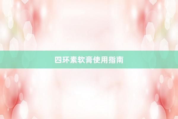 四环素软膏使用指南
