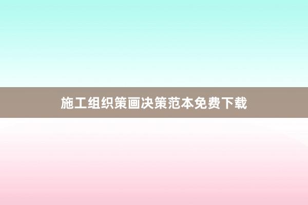 施工组织策画决策范本免费下载
